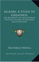 Allenby, A Study In Greatness: The Biography Of Field-Marshal Viscount Allenby Of Megiddo And Felixstowe