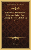 Letters on International Relations, Before and During the War of 1870 V2 (1871)