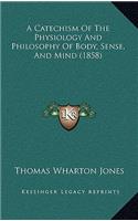 A Catechism Of The Physiology And Philosophy Of Body, Sense, And Mind (1858)