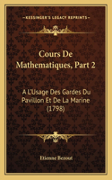 Cours De Mathematiques, Part 2: A L'Usage Des Gardes Du Pavillon Et De La Marine (1798)