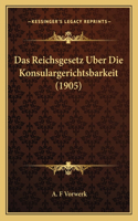 Das Reichsgesetz Uber Die Konsulargerichtsbarkeit (1905)