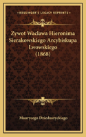 Zywot Waclawa Hieronima Sierakowskiego Arcybiskupa Lwowskiego (1868)