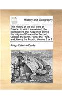 The history of the civil wars of France. In which are related, the ... transactions that happened during the reigns of Francis the Second, Charles the Ninth, Henry the Third, and, Henry the Fourth, Volume 2 of 2