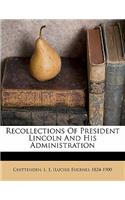 Recollections of President Lincoln and His Administration