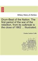 Drum-Beat of the Nation. the First Period of the War of the Rebellion, from Its Outbreak to the Close of 1862 ... Illustrated.