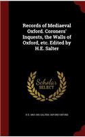Records of Mediaeval Oxford. Coroners' Inquests, the Walls of Oxford, Etc. Edited by H.E. Salter