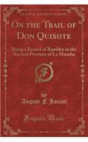 On the Trail of Don Quixote: Being a Record of Rambles in the Ancient Province of La Mancha (Classic Reprint)