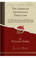 The American Advertising Directory: For Manufacturers and Dealers in American Goods, for the Year 1831 (Classic Reprint): For Manufacturers and Dealers in American Goods, for the Year 1831 (Classic Reprint)