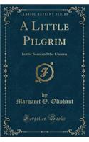 A Little Pilgrim: In the Seen and the Unseen (Classic Reprint)