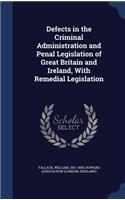 Defects in the Criminal Administration and Penal Legislation of Great Britain and Ireland, With Remedial Legislation