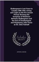 Shakespeare's Lost Years in London 1586-1592, Giving new Light on the Pre-sonnet Period; Showing the Inception of Relations Between Shakespeare and the Earl of Southampton and Displaying John Florio as Sir John Falstaff