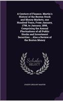 A Century of Finance. Martin's History of the Boston Stock and Money Markets, one Hundred Years, From January, 1798, to January, 1898, Comprising the Annual Fluctuations of all Public Stocks and Investment Securities ... Also a Review of the Boston