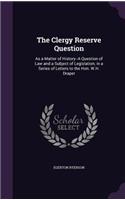 The Clergy Reserve Question: As a Matter of History--A Question of Law and a Subject of Legislation; in a Series of Letters to the Hon. W.H. Draper