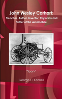 John Wesley Carhart: Preacher, Author, Inventor, Physician and Father of the Automobile: Preacher, Author, Inventor, Physician and Father of the Automobile(English)