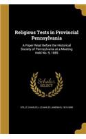 Religious Tests in Provincial Pennsylvania: A Paper Read Before the Historical Society of Pennsylvania at a Meeting Held No. 9, 1885