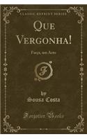Que Vergonha!: Farça, um Acto (Classic Reprint)