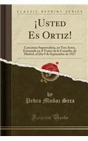 Â¡usted Es Ortiz!: Caricatura Superrealista, En Tres Actos, Estrenada En El Teatro de la Comedia, de Madrid, El DÃ­a 9 de Septiembre de 1927 (Classic Reprint)