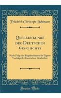 Quellenkunde Der Deutschen Geschichte: Nach Folge Der Begebenheiten Für Eigene Vorträge Der Deutschen Geschichte (Classic Reprint)