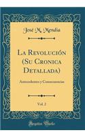 La RevoluciÃ³n (Su Cronica Detallada), Vol. 2: Antecedentes Y Consecuencias (Classic Reprint)