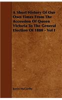 A Short History Of Our Own Times From The Accession Of Queen Victoria To The General Election Of 1880 - Vol I