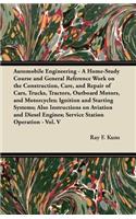 Automobile Engineering - A Home-Study Course and General Reference Work on the Construction, Care, and Repair of Cars, Trucks, Tractors, Outboard Motors, and Motorcycles; Ignition and Starting Systems; Also Instructions on Aviation and Diesel Engin