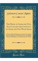 The Book of Adam and Eve, Also Called the Conflict of Adam and Eve with Satan: A Book of the Early Eastern Church, Translated from the Ethiopic, with Notes from the Kufale, Talmud, Midrashim, and Other Eastern Works (Classic Reprint): A Book of the Early Eastern Church, Translated from the Ethiopic, with Notes from the Kufale, Talmud, Midrashim, and Other Eastern Works (Classic Re