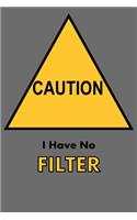 Caution I Have No Filter.