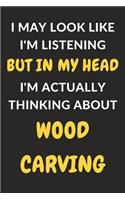 I May Look Like I'm Listening But In My Head I'm Actually Thinking About Wood Carving