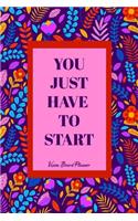 You Just Have To Start - Vision Board Planner