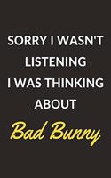 Sorry I Wasn't Listening I Was Thinking About Bad Bunny