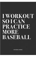 I Workout So I Can Practice More Baseball