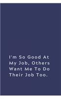I'm So Good At My Job, Others Want Me To Do Their Job Too.: Lined notebook