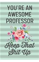 You're an Awesome Professor Keep That Shit Up: Funny Joke Blank Lined Journal Notebook for College University Professors Women Teachers