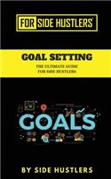 Goal Setting: The Ultimate Guide For Side Hustlers(1 For Side Hustlers)