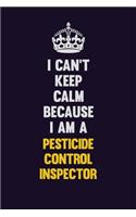 I can't Keep Calm Because I Am A Pesticide Control Inspector