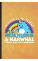 Always Be Yourself Unless You Can Be a Narwhal Then Always Be a Narwhal