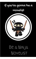 If you're gonna be a Novelist be a Ninja Novelist: For the Amazing Novelist in your life.Joke/Gag/Fun gift for all Seasons.Notebook/Journal to write in.Creative writing, creative listings, scheduling