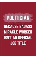 Politician Because Badass Miracle Worker Isn't An Official Job Title: A Politician Journal Notebook to Write Down Things, Take Notes, Record Plans or Keep Track of Habits (6" x 9" - 120 Pages)