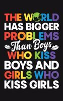 The World Has Bigger Problems Than Boys Who Kiss Boys and Girls Who Kiss Girls: LGBT Pride Lined Notebook, Journal, Organizer, Diary, Composition Notebook, Gifts for LGBT Community and Supporters
