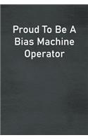 Proud To Be A Bias Machine Operator: Lined Notebook For Men, Women And Co Workers