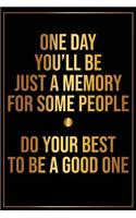One Day Youll Be Just a Memory for Some People Do Your Best to Be a Good One: Motivational Bullet Journal - 120-Page 1/2 Inch Dot Grid Inspirational Notebook - 6 X 9 Perfect Bound Glossy Softcover(Motivational Bullet Journals)