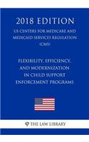Flexibility, Efficiency, and Modernization in Child Support Enforcement Programs (US Centers for Medicare and Medicaid Services Regulation) (CMS) (2018 Edition)