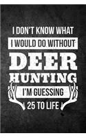 I Don't Know What I Would Do Without Deer Hunting I'm Guessing 25 To Life