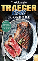The Ultimate Traeger Grill Cookbook: Delicious Guaranteed, Family-Approved Recipes to Master the Art of Grilling