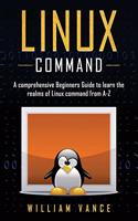 Linux Command: A Comprehensive Beginners Guide to Learn the Realms of Linux Command from A-Z(1 Linux Command)
