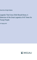 Legends That Every Child Should Know; A Selection of the Great Legends of All Times for Young People