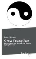 Grow Young Fast: How to Stop and Reverse the Human Aging Process