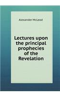 Lectures upon the principal prophecies of the Revelation