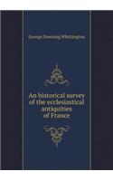 An historical survey of the ecclesiastical antiquities of France