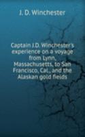 Captain J.D. Winchester's experience on a voyage from Lynn, Massachusetts, to San Francisco, Cal., and the Alaskan gold fields